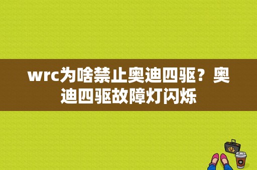 wrc为啥禁止奥迪四驱？奥迪四驱故障灯闪烁