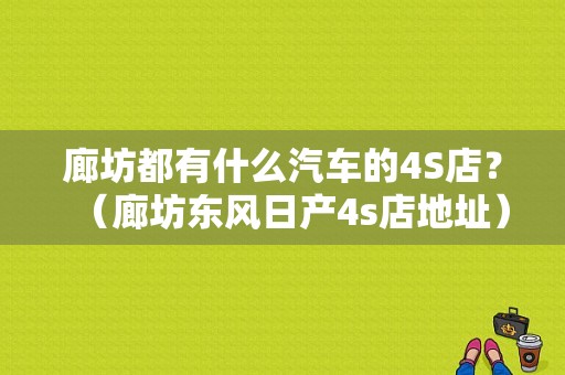 廊坊都有什么汽车的4S店？（廊坊东风日产4s店地址）-图1