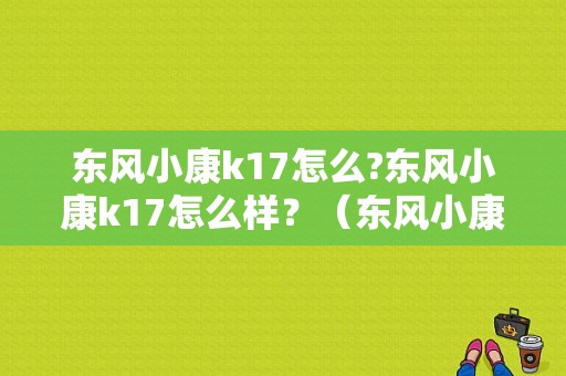 东风小康k17怎么?东风小康k17怎么样？（东风小康kl7）-图1