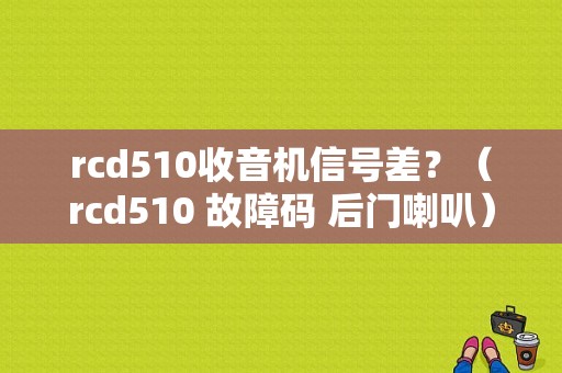 rcd510收音机信号差？（rcd510 故障码 后门喇叭）-图1