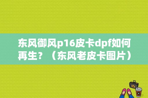 东风御风p16皮卡dpf如何再生？（东风老皮卡图片）-图1
