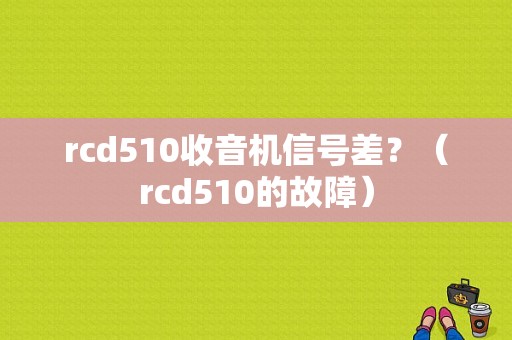 rcd510收音机信号差？（rcd510的故障）-图1