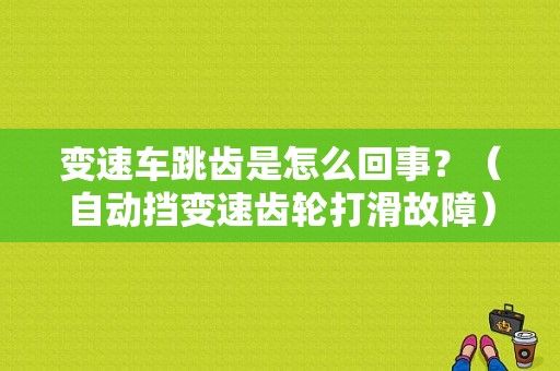 变速车跳齿是怎么回事？（自动挡变速齿轮打滑故障）-图1