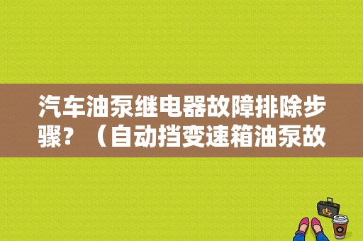 汽车油泵继电器故障排除步骤？（自动挡变速箱油泵故障）-图1