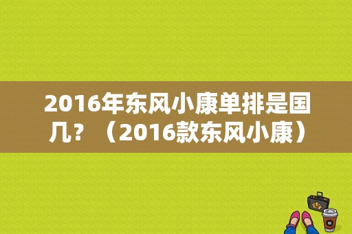 2016年东风小康单排是国几？（2016款东风小康）-图2