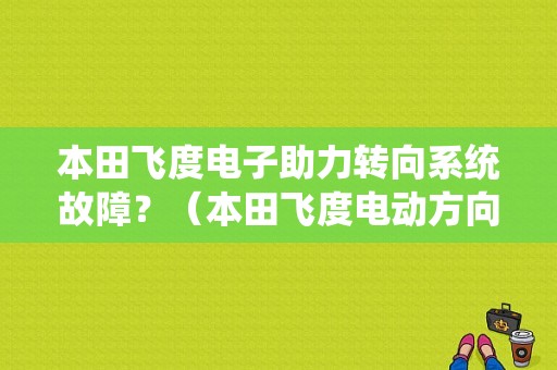 本田飞度电子助力转向系统故障？（本田飞度电动方向机故障）-图1