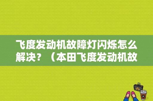 飞度发动机故障灯闪烁怎么解决？（本田飞度发动机故障灯一闪一闪）-图1