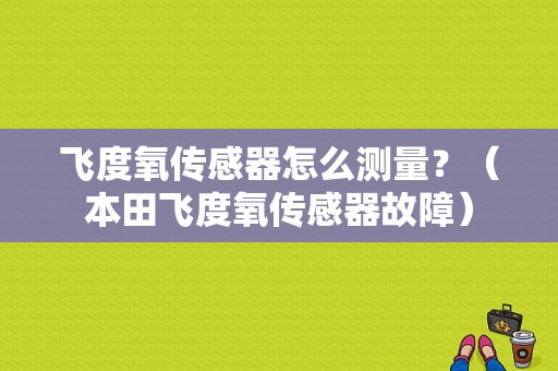 飞度氧传感器怎么测量？（本田飞度氧传感器故障）-图1