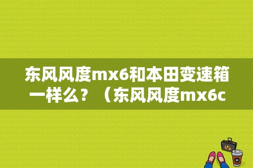 东风风度mx6和本田变速箱一样么？（东风风度mx6cvt）-图1