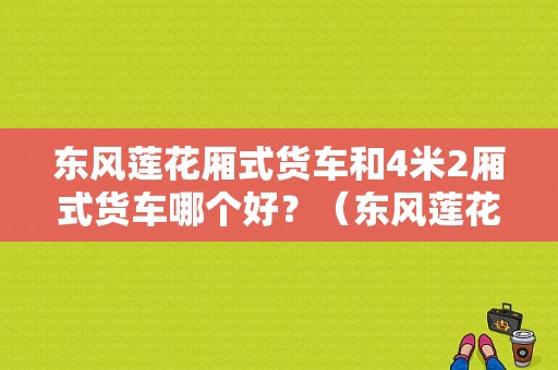 东风莲花厢式货车和4米2厢式货车哪个好？（东风莲花厢式货车图片）-图1