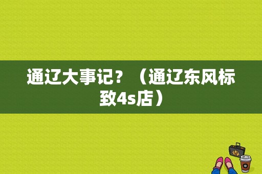 通辽大事记？（通辽东风标致4s店）-图1