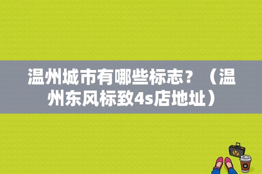 温州城市有哪些标志？（温州东风标致4s店地址）-图1