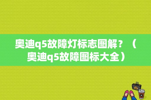 奥迪q5故障灯标志图解？（奥迪q5故障图标大全）-图1
