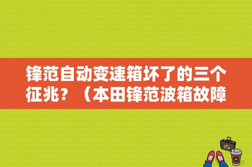 锋范自动变速箱坏了的三个征兆？（本田锋范波箱故障）-图1