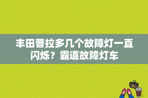 丰田普拉多几个故障灯一直闪烁？霸道故障灯车-图1