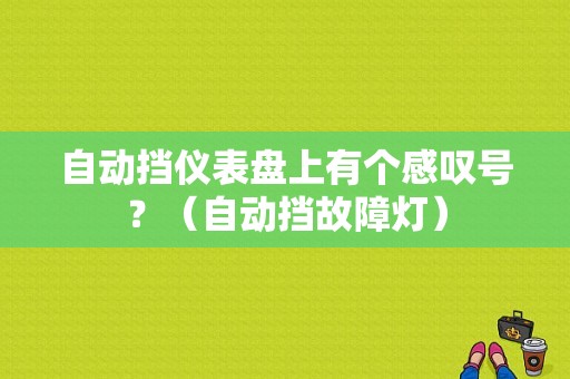 自动挡仪表盘上有个感叹号？（自动挡故障灯）-图1