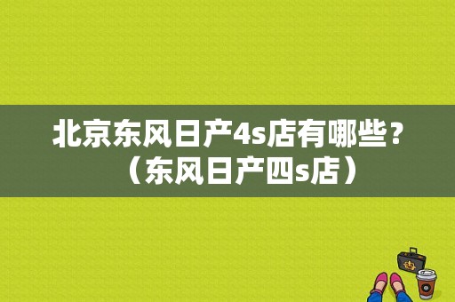 北京东风日产4s店有哪些？（东风日产四s店）-图1