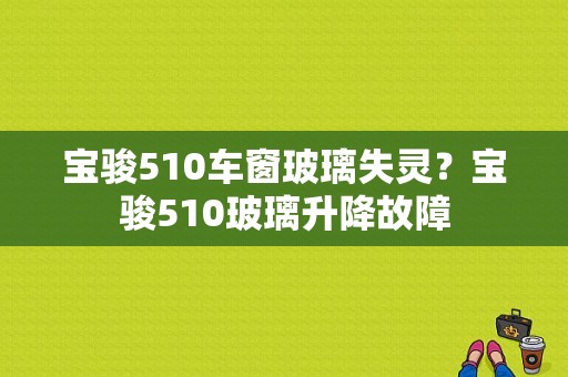 宝骏510车窗玻璃失灵？宝骏510玻璃升降故障-图1