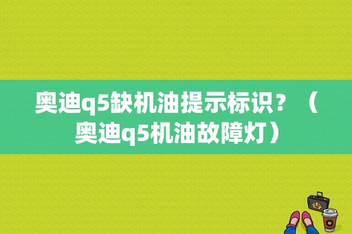 奥迪q5缺机油提示标识？（奥迪q5机油故障灯）-图1