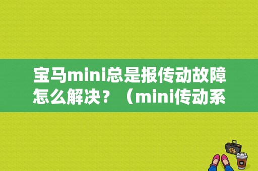 宝马mini总是报传动故障怎么解决？（mini传动系统故障）-图1