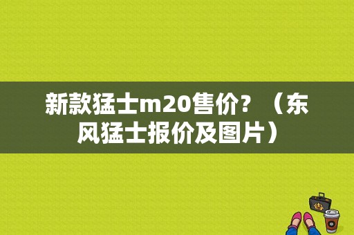 新款猛士m20售价？（东风猛士报价及图片）-图1