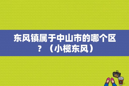 东风镇属于中山市的哪个区？（小榄东风）-图2