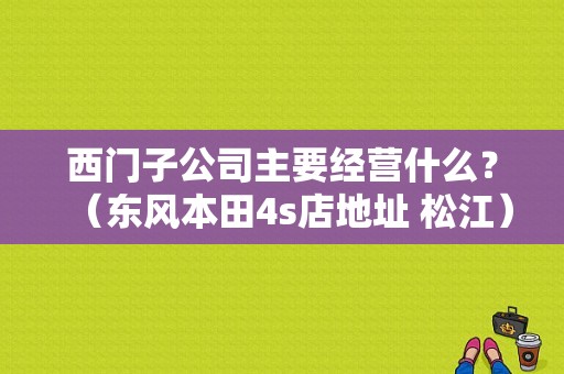 西门子公司主要经营什么？（东风本田4s店地址 松江）