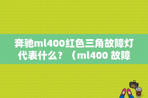 奔驰ml400红色三角故障灯代表什么？（ml400 故障提示）-图1