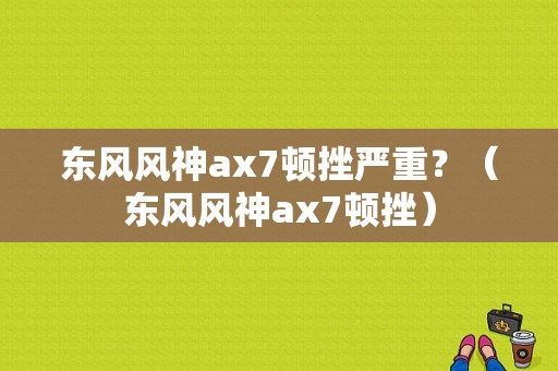 东风风神ax7顿挫严重？（东风风神ax7顿挫）-图1