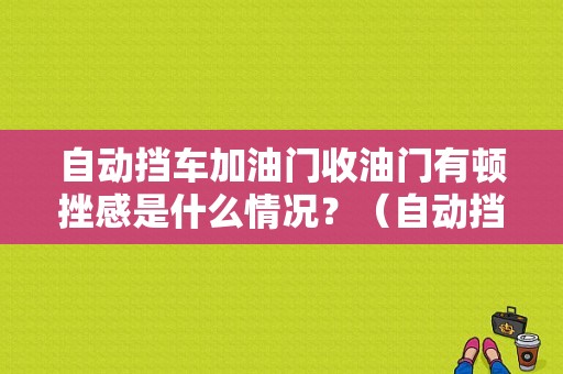 自动挡车加油门收油门有顿挫感是什么情况？（自动挡加油顿挫感故障）-图1