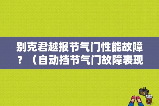 别克君越报节气门性能故障？（自动挡节气门故障表现）-图1