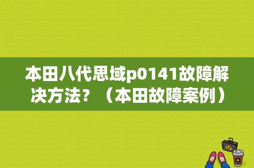 本田八代思域p0141故障解决方法？（本田故障案例）-图1