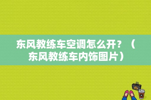 东风教练车空调怎么开？（东风教练车内饰图片）-图1