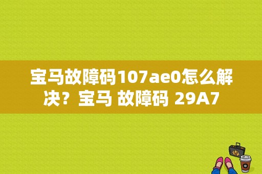 宝马故障码107ae0怎么解决？宝马 故障码 29A7-图1