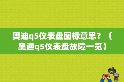 奥迪q5仪表盘图标意思？（奥迪q5仪表盘故障一览）-图1
