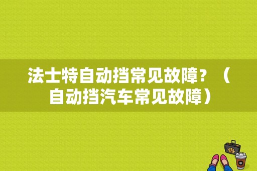 法士特自动挡常见故障？（自动挡汽车常见故障）-图1
