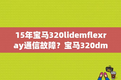 15年宝马320lidemflexray通信故障？宝马320dme是什么故障-图1