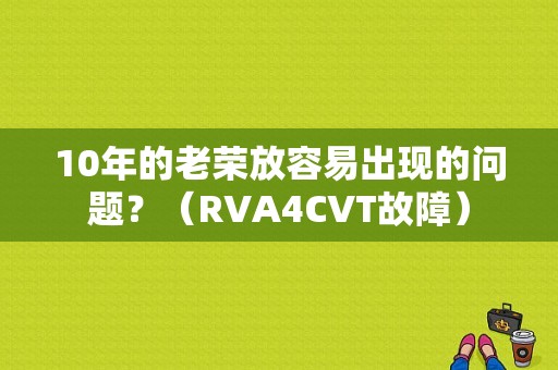 10年的老荣放容易出现的问题？（RVA4CVT故障）-图1
