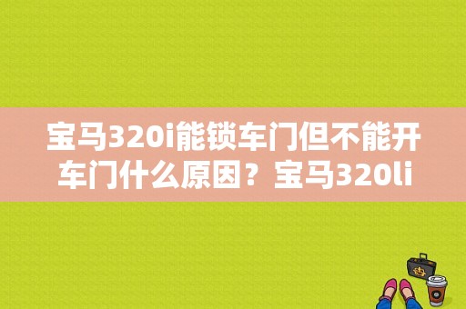 宝马320i能锁车门但不能开车门什么原因？宝马320li车门故障-图1