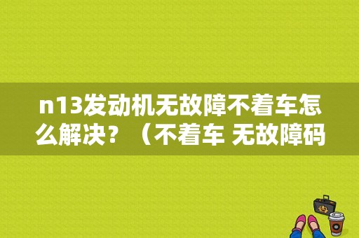 n13发动机无故障不着车怎么解决？（不着车 无故障码）-图1