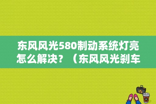 东风风光580制动系统灯亮怎么解决？（东风风光刹车能解决吗）-图1