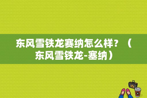 东风雪铁龙赛纳怎么样？（东风雪铁龙-塞纳）-图1