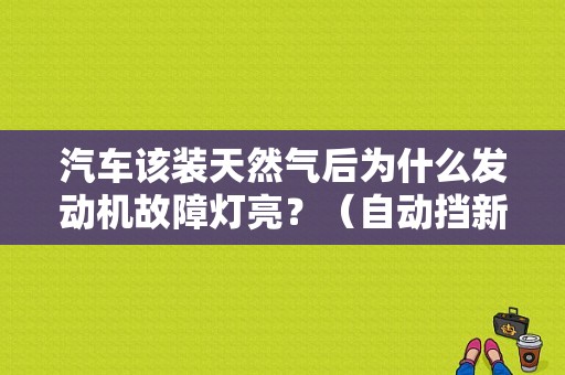 汽车该装天然气后为什么发动机故障灯亮？（自动挡新车显示发动机故障）-图1