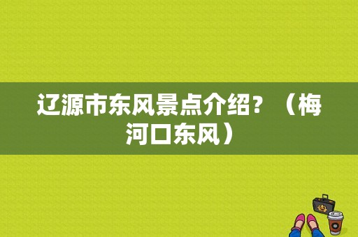 辽源市东风景点介绍？（梅河口东风）-图1