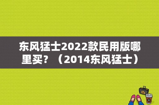 东风猛士2022款民用版哪里买？（2014东风猛士）-图1