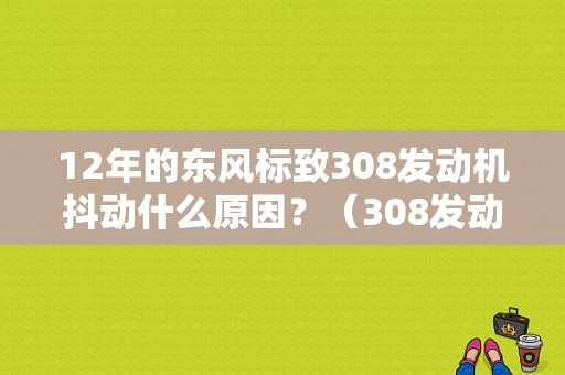12年的东风标致308发动机抖动什么原因？（308发动机故障抖动）