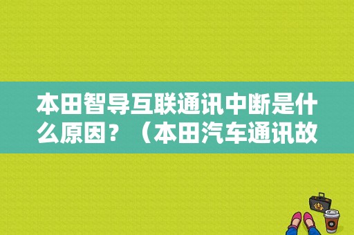 本田智导互联通讯中断是什么原因？（本田汽车通讯故障）-图1