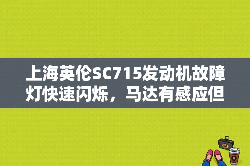 上海英伦SC715发动机故障灯快速闪烁，马达有感应但是打不着火，电脑检测说是防盗故障，怎么回事？（Sc715故障码如何消除）-图1