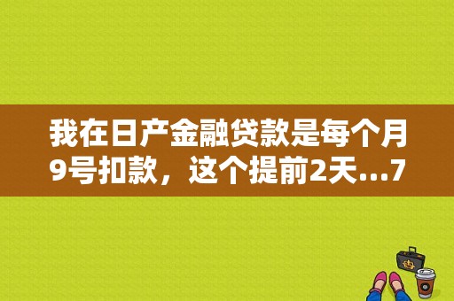 我在日产金融贷款是每个月9号扣款，这个提前2天…7号就扣款，卡里刚刚好没钱，显示扣款失败，这样算不？（东风日产金融自动扣款）-图1