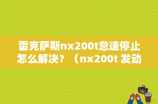 雷克萨斯nx200t怠速停止怎么解决？（nx200t 发动机 故障）-图1